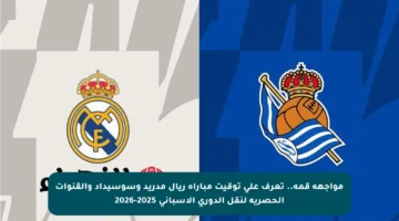 مواجهة قمة.. تعرف على توقيت مباراة ريال مدريد وسوسيداد والقنوات الحصرية لنقل الدوري الإسباني 2025-2026